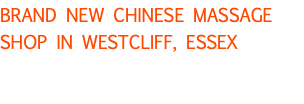 BRAND NEW CHINESE MASSAGE SHOP IN WESTCLIFF, ESSEX